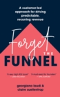 Forget the Funnel : A Customer-Led Approach for Driving Predictable, Recurring Revenue - eBook