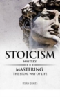 Stoicism : Mastery - Mastering The Stoic Way of Life - Book