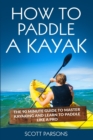 How to Paddle a Kayak : The 90 Minute Guide to Master Kayaking and Learn to Paddle Like a Pro - Book