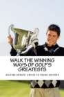 Walk the Winning Ways of Golf's Greatests : How the Greatest Players in Golf Found Inspiration to Win and Their Advice to Young Golfers. - Book