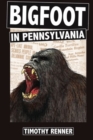 Bigfoot in Pennsylvania : A History of Wild-Men, Gorillas, and Other Hairy Monsters in the Keystone State - Book
