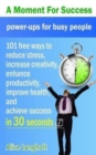 A Moment for Success : power-ups for busy people - 101 free ways to reduce stress, increase creativity, enhance productivity, improve health, and achieve success in 30 seconds. - Book