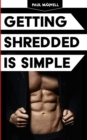 Getting Shredded Is Simple : How To Transform Your Body Quickly With Common Sense - Book