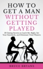 How To Get A Man Without Getting Played : 29 Dating Secrets to Catch Mr. Right, Set Your Standards, and Eliminate Time Wasters - Book