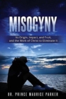 Misogyny : Its Origin, Impact, and Fruit, and the Work of Christ to Eliminate It - Book