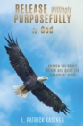 Release Purposefully : Awaken the Spirit Within and Quiet the Tyrannical Mind - Book