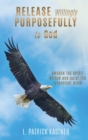 Release Purposefully : Awaken the Spirit Within and Quiet the Tyrannical Mind - Book