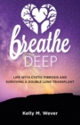 Breathe Deep : Life with Cystic Fibrosis and Surviving a Double Lung Transplant - Book