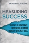Measuring Success : Your Path to Significance, Satisfaction, & Leading Yourself to the Next Level. - Book