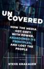 Uncovered : How the Media Got Cozy with Power, Abandoned Its Principles, and Lost the People - Book