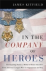 In the Company of Heroes : The Inspiring Stories of Medal of Honor Awardees from America's Longest Wars in Afghanistan and Iraq - Book