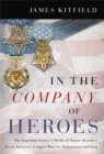In the Company of Heroes : The Inspiring Stories of Medal of Honor Recipients from America's Longest Wars in Afghanistan and Iraq - Book