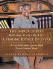 The Impact of Plea Bargaining on the Criminal Justice Delivery : A Case Study of the Uganda High Court Criminal Trials - Book