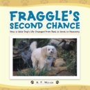 Fraggle'S Second Chance : How a Little Dog'S Life Changed from Bad to Good to Heavenly - eBook