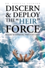 Discern & Deploy the "Heir" Force : Releasing the Supernatural Power of God'S Angels - eBook