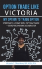Option Trade Like Victoria-My Option to Trade Option : Stressless Living with Option Trade-Surefire Income Generator - eBook
