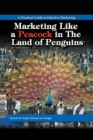 Marketing Like a Peacock in the Land of Penguins : A Practical Guide to Effective Marketing - Book