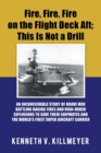 Fire, Fire, Fire on the Flight Deck Aft; This Is Not a Drill : An Inconceivable Story of Brave Men Battling Raging Fires and High-Order Explosions to Save Their Shipmates and the World's First Super A - Book