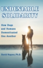 Undeniable Solidarity : How Dogs and Humans Domesticated One Another - Book