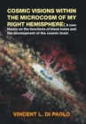 Cosmic Visions Within the Microcosm of My Right Hemisphere : A New Theory on the Functions of Black Holes and the Development of the Cosmic Brain - Book