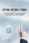Attain, Retain & Train : The Godly Art That Produces Lasting Accomplishments - Book