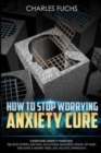 How To Stop Worrying Anxiety Cure : Overcome Anxiety Forever! Relieve Stress, Natrual Solutions, Gain Rest, Peace of Mind, And Have A Worry Free Life. Holistic Approach. - Book