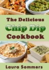 The Delicious Chip Dip Cookbook : Recipes for Your Next Party - Book