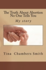 The Truth About Abortion No One Tells You (The truth. Includes my true testimony and some resources available to you. It's NOT over when it's over...) - Book