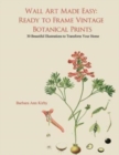 Wall Art Made Easy : Ready to Frame Vintage Botanical Prints: 30 Beautiful Illustrations to Transform Your Home - Book