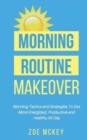 Morning Routine Makeover : Morning Tactics and Strategies To Get More Energized, Productive and Healthy All Day - Book