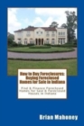 How to Buy Foreclosures : Buying Foreclosed Homes for Sale in Indiana: Find & Finance Foreclosed Homes for Sale & Foreclosed Houses in Indiana - Book