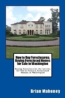 How to Buy Foreclosures : Buying Foreclosed Homes for Sale in Washington: Buying Foreclosures the Secrets to Find & Finance Foreclosed Houses in Washington - Book