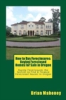 How to Buy Foreclosures : Buying Foreclosed Homes for Sale in Oregon: Buying Foreclosures the Secrets to Find & Finance Foreclosed Houses in Oregon - Book