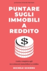 Puntare Sugli Immobili A Reddito : Guida completa per costruire un sistema di investimenti immobiliari vincente. - Book