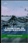 El Bautismo en Agua... Rito, Tradicion o un Acto Espiritual : Serie de ensenanzas sobre el bautismo en agua - Book
