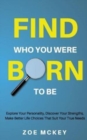 Find Who You Were Born To Be : Explore Your Personality, Discover Your Strengths, Make Better Life Choices Than Suit Your True Needs - Book