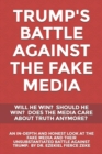 Trump's Battle Against the Fake Media : Will He Win? Should He Win? Does the Media Care about Truth Anymore?: An In-Depth & Honest Look at the Fake Media & Their Unsubstantiated Battle Against P. Trum - Book