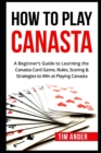How To Play Canasta : A Beginner's Guide to Learning the Canasta Card Game, Rules, Scoring & Strategies - Book