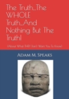 The Truth...The WHOLE Truth...And Nothing But The Truth! : (About What THEY Don't Want You To Know) - Book