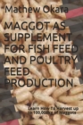 Maggot as Supplement for Fish Feed and Poultry Feed Production : Learn How To Harvest up to 100,000kg of Maggots - Book