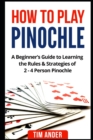 How to Play Pinochle : A Beginner's Guide to Learning the Rules & Strategies of 2 - 4 Person Pinochle - Book