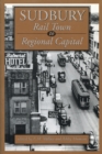 Sudbury : Rail Town to Regional Capital - Book