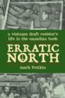 Erratic North : A Vietnam Draft Resister's Life in the Canadian Bush - Book