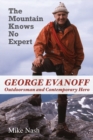 The Mountain Knows No Expert : George Evanoff, Outdoorsman and Contemporary Hero - Book