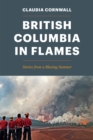 British Columbia in Flames : Stories from a Blazing Summer - eBook