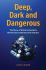 Deep, Dark & Dangerous : The Story of British Columbia’s World-class Undersea Tech Industry - Book