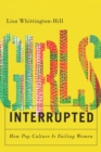 Girls, Interrupted : How Pop Culture Is Failing Women - Book