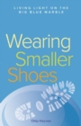 Wearing Smaller Shoes : Living Light on the Big Blue Marble - eBook