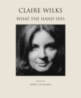 Claire Wilks : What the Hand Sees - Book