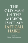 The Old Man in the Mirror Isn't Me : Last Call Haiku - Book